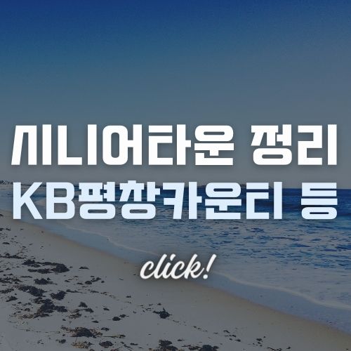 한국의 시니어타운 개발 현황 정리 | 동탄 LH 시니어타운 | KB평창카운티, 신한라이프, 롯데 VL, 더 클래식 500, 시그넘하우스 청라 시니어타운